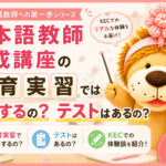 日本語教師養成講座の教育実習では何をするの?テストはあるの?【KEC体験談 Part3】